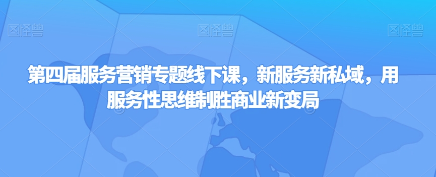第四届服务营销专题线下课,新服务新私域,用服务性思维制胜商业新变局-风淘社