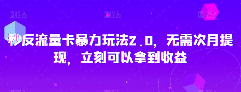 秒反流量卡暴力玩法2.0，无需次月提现，立刻可以拿到收益【揭秘】-风淘社