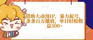 借助大动漫IP，暴力起号，条条百万播放，单日轻松收益500+【揭秘】-风淘社