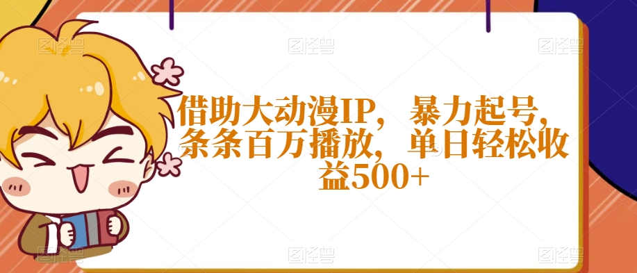 借助大动漫IP，暴力起号，条条百万播放，单日轻松收益500+【揭秘】-风淘社