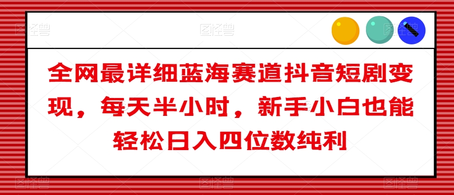 全网最详细蓝海赛道抖音短剧变现,每天半小时,新手小白也能轻松日入四位数纯利【揭秘】-风淘社