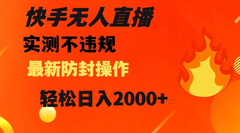 快手无人直播，不违规搭配最新的防封操作，轻松日入2000+【揭秘】-风淘社
