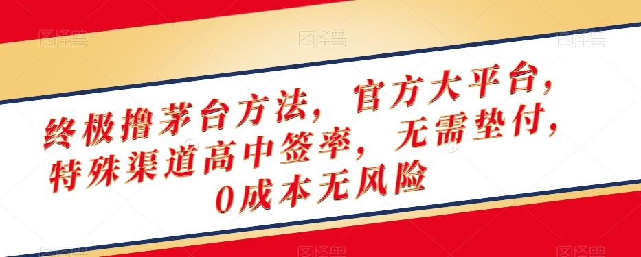 终极撸茅台方法，官方大平台，特殊渠道高中签率，无需垫付，0成本无风险【揭秘】-风淘社