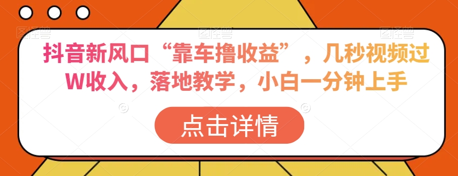 抖音新风口“靠车撸收益”，几秒视频过W收入，落地教学，小白一分钟上手【揭秘】-风淘社