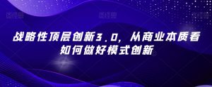 战略性顶层创新3.0,从商业本质看如何做好模式创新-风淘社