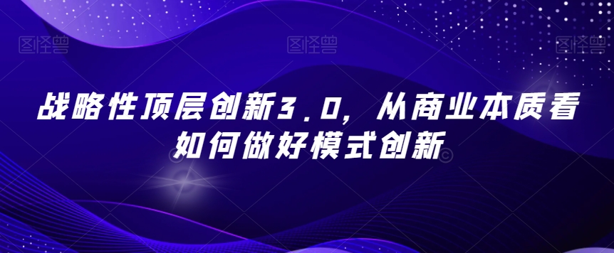 战略性顶层创新3.0,从商业本质看如何做好模式创新-风淘社