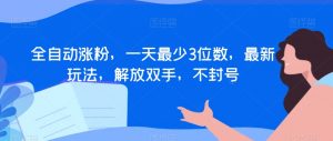 全自动涨粉,一天最少3位数,最新玩法,解放双手,不封号【揭秘】-风淘社