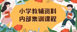 小学教辅资料,内部集训保姆级教程,私域一单收益29-129(教程+资料)-风淘社