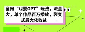 全网“戏耍GPT”玩法，流量大，单个作品百万播放，裂变式最大化收益【揭秘】-风淘社