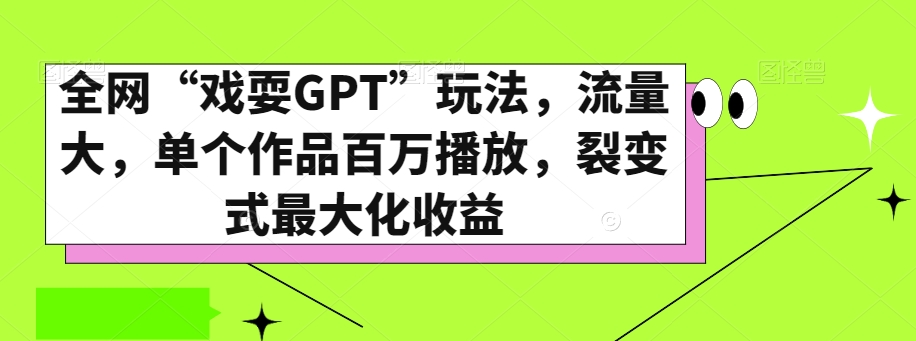全网“戏耍GPT”玩法,流量大,单个作品百万播放,裂变式最大化收益【揭秘】-风淘社