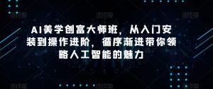 AI美学创富大师班,从入门安装到操作进阶,循序渐进带你领略人工智能的魅力-风淘社