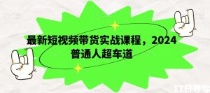 最新短视频带货实战课程,2024普通人超车道-风淘社