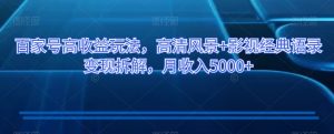 百家号高收益玩法,高清风景+影视经典语录变现拆解,月收入5000+【揭秘】-风淘社