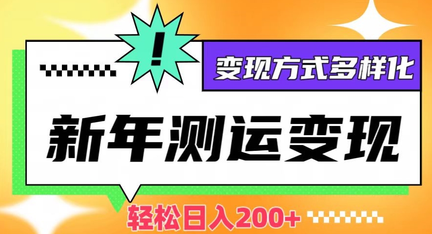 新年运势测试变现,日入200+,几分钟一条作品,变现方式多样化【揭秘】-风淘社
