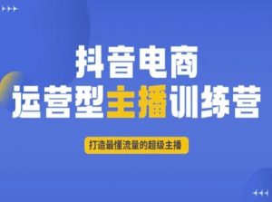 抖音电商运营型主播训练营,打造最懂流量的超级主播-风淘社