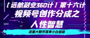 价值980的视频号创作分成之人性智慧，流量大制作简单小白必做【揭秘】-风淘社