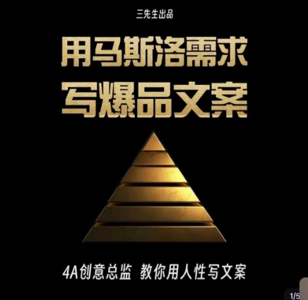 三先生·用马斯洛需求写爆品文案,4A创意总监教你用人性写文案-风淘社