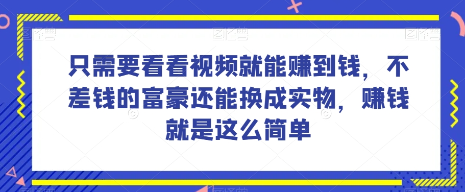 谁做过这么简单的项目?只需要看看视频就能赚到钱,不差钱的富豪还能换成实物,赚钱就是这么简单!【揭秘】-风淘社
