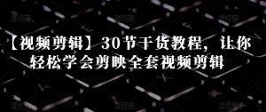 【视频剪辑】30节干货教程，让你轻松学会剪映全套视频剪辑-风淘社