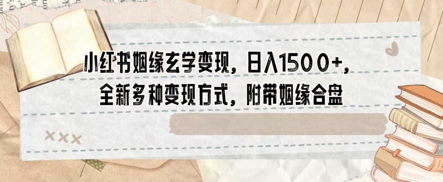 小红书姻缘玄学变现，日入1500+，全新多种变现方式，附带姻缘合盘【揭秘】-风淘社