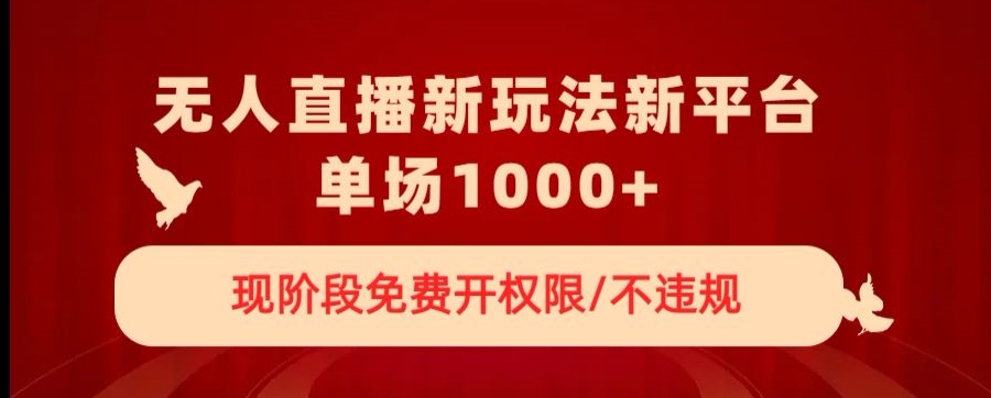 无人直播新平台新玩法,现阶段免费开授权,不违规,单场收入1000+【揭秘】-风淘社