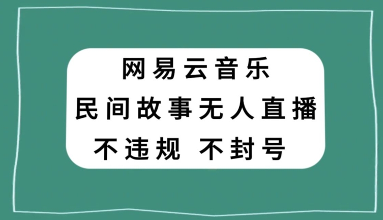 网易云民间故事无人直播，零投入低风险、人人可做【揭秘】-风淘社
