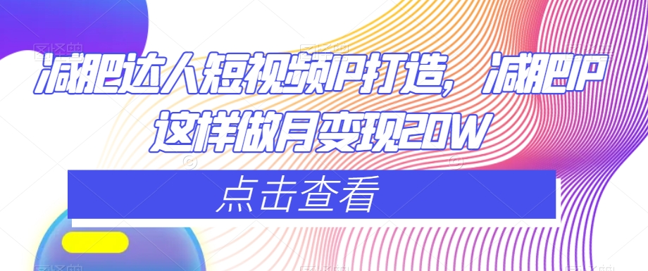 减肥达人短视频IP打造，减肥IP这样做月变现20W-风淘社