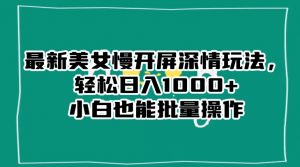最新美女慢开屏深情玩法,轻松日入1000+小白也能批量操作-风淘社