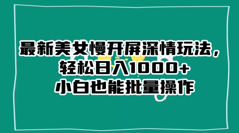 最新美女慢开屏深情玩法,轻松日入1000+小白也能批量操作-风淘社
