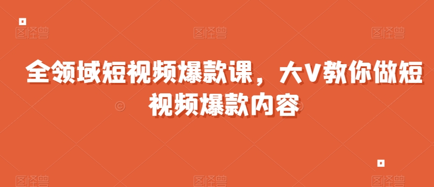 全领域短视频爆款课,全网两千万粉丝大V教你做短视频爆款内容-风淘社