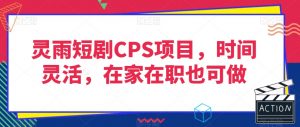 灵雨短剧CPS项目，时间灵活，在家在职也可做-风淘社