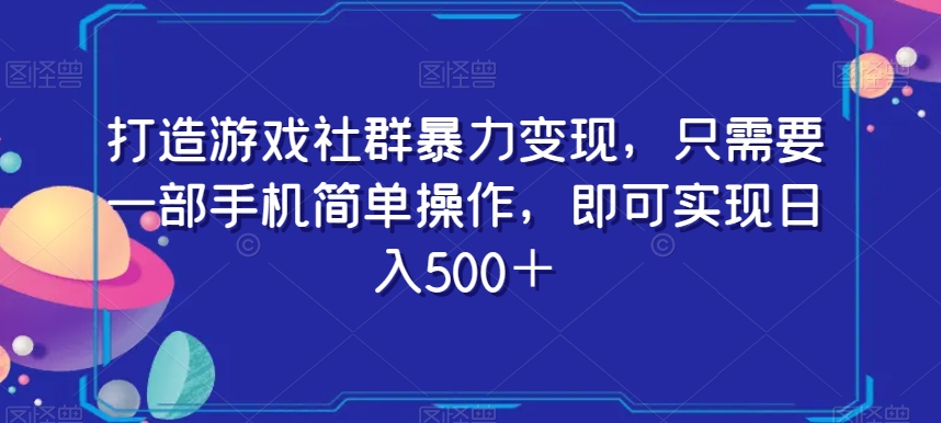 打造游戏社群暴力变现，只需要一部手机简单操作，即可实现日入500＋【揭秘】-风淘社