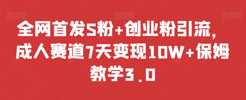 全网首发S粉+创业粉引流,成人赛道7天变现10W+保姆教学3.0【揭秘】-风淘社