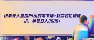快手无人直播24小时不下播+裂变收礼物技术，单号日入2000+【揭秘】-风淘社