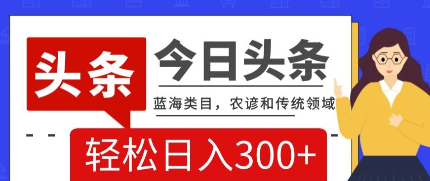 AI头条传统和农谚领域,蓝海类目,搬运+AI优化,轻松日入300+【揭秘】-风淘社