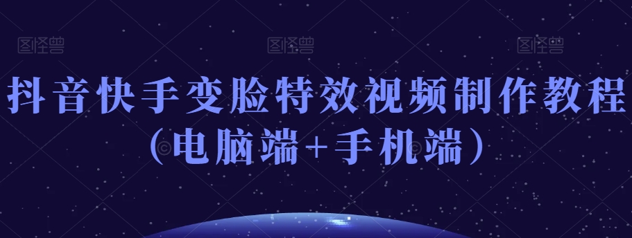 抖音快手变脸特效视频制作教程(电脑端+手机端)-风淘社