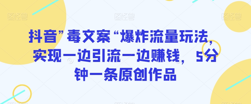 抖音”毒文案“爆炸流量玩法,实现一边引流一边赚钱,5分钟一条原创作品【揭秘】-风淘社