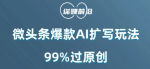 微头条爆款AI扩写玩法，99%过原创-风淘社