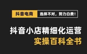 抖音小店精细化运营百科全书,保姆级运营实操讲解-风淘社