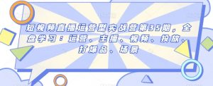 短视频直播运营型实战营第35期，全盘学习：运营、主播、视频、投放、打爆品、场景-风淘社