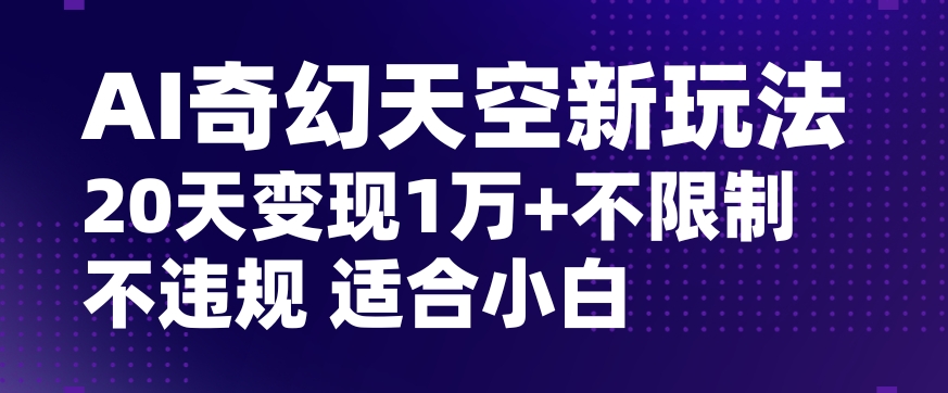 AI奇幻天空，20天变现五位数玩法，不限制不违规不封号玩法，适合小白操作【揭秘】-风淘社