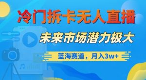 冷门拆卡无人直播,未来市场潜力极大,蓝海赛道,月入3w+【揭秘】-风淘社
