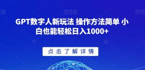 GPT数字人新玩法 操作方法简单 小白也能轻松日入1000+【揭秘】-风淘社