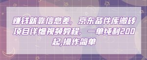 赚钱就靠信息差,京东备件库搬砖项目详细视频教程,一单纯利200,操作简单【揭秘】-风淘社