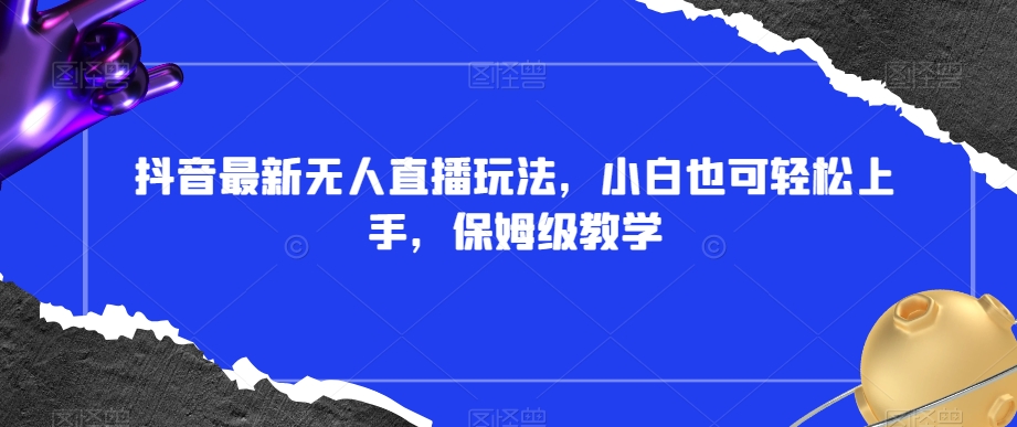 抖音最新无人直播玩法,小白也可轻松上手,保姆级教学,附所有素材+插件【揭秘】-风淘社