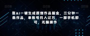 靠Ai一键生成原创作品掘金,三分钟一条作品,单账号月入过万,一部手机即可,无脑操作【揭秘】-风淘社