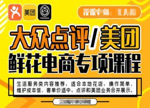 大众点评/美团鲜花电商专项课程,操作简单、维护成本低、客单价适中,点评和美团业务合并展示-风淘社