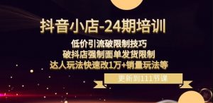 抖音小店-24期:低价引流破限制技巧,破抖店强制面单发货限制,达人玩法快速改1万+销量玩法等-风淘社