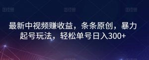 最新中视频赚收益，条条原创，暴力起号玩法，轻松单号日入300+【揭秘】-风淘社