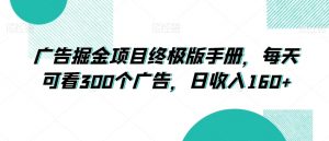 广告掘金项目终极版手册，每天可看300个广告，日收入160+【揭秘】-风淘社